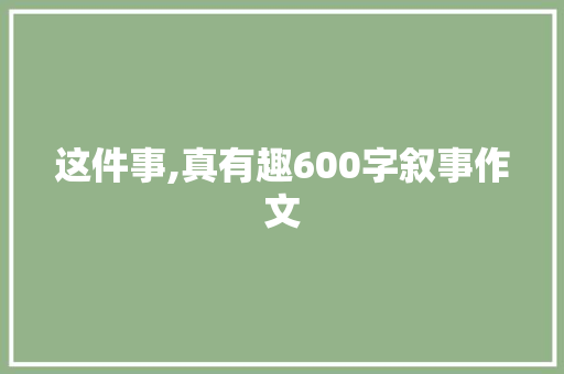 这件事,真有趣600字叙事作文