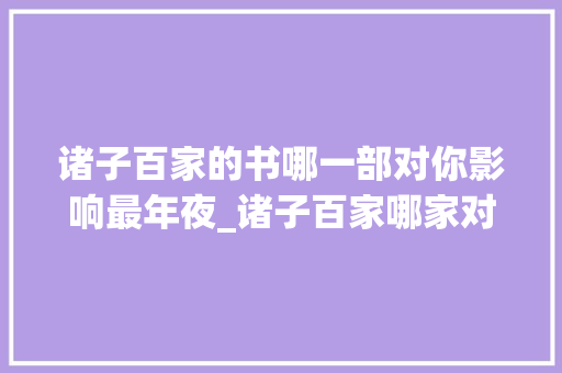 诸子百家的书哪一部对你影响最年夜_诸子百家哪家对后世的影响最大年夜不是儒道法竟是毫不起眼的这家