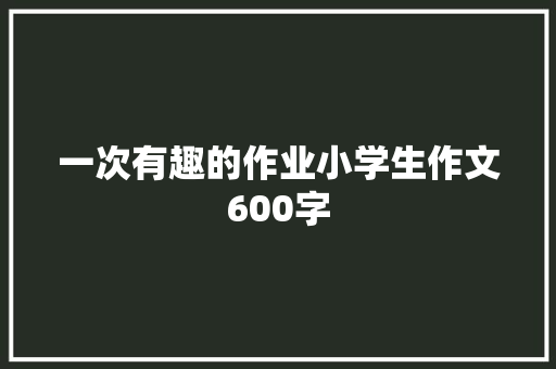 一次有趣的作业小学生作文600字