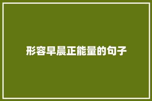 形容早晨正能量的句子 生活范文