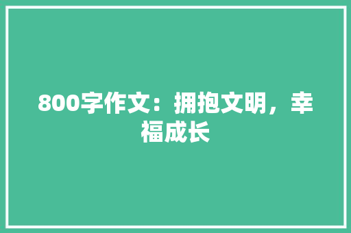 800字作文：拥抱文明，幸福成长