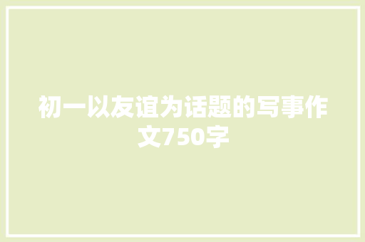 初一以友谊为话题的写事作文750字