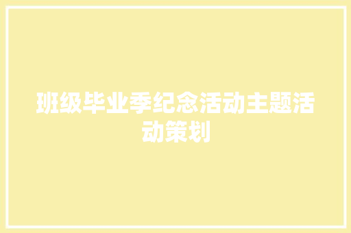 班级毕业季纪念活动主题活动策划 论文范文