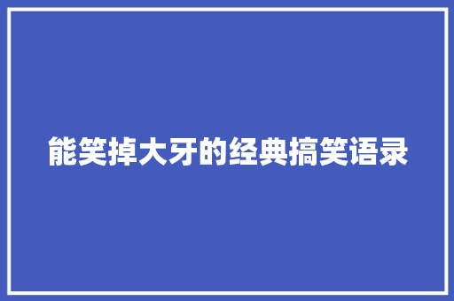 能笑掉大牙的经典搞笑语录 演讲稿范文