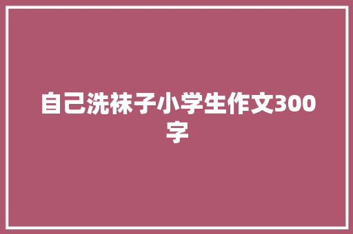 自己洗袜子小学生作文300字