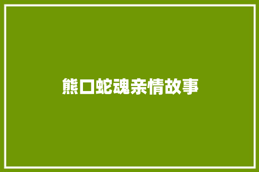 熊口蛇魂亲情故事