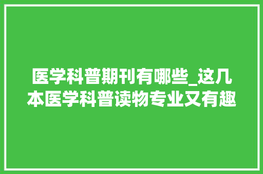 医学科普期刊有哪些_这几本医学科普读物专业又有趣