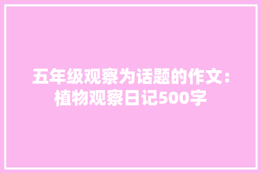 五年级观察为话题的作文：植物观察日记500字 简历范文