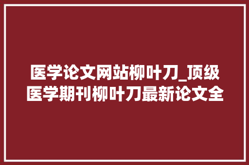 医学论文网站柳叶刀_顶级医学期刊柳叶刀最新论文全文电子书限量领