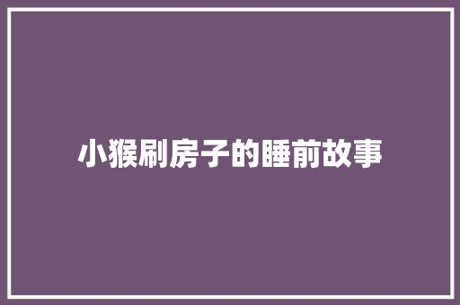 小猴刷房子的睡前故事 求职信范文