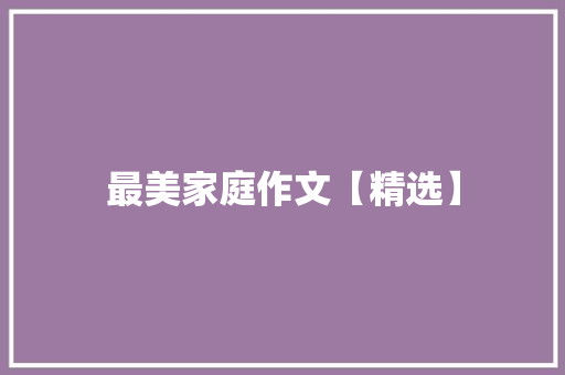 最美家庭作文【精选】 工作总结范文