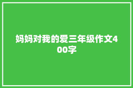 妈妈对我的爱三年级作文400字 求职信范文