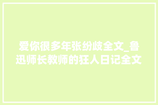 爱你很多年张纷歧全文_鲁迅师长教师的狂人日记全文