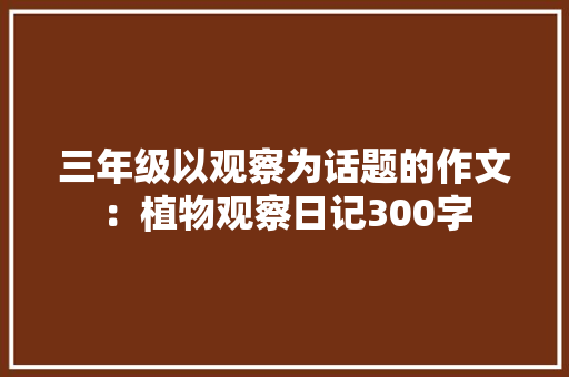 三年级以观察为话题的作文：植物观察日记300字