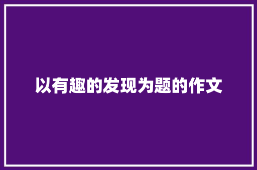 以有趣的发现为题的作文