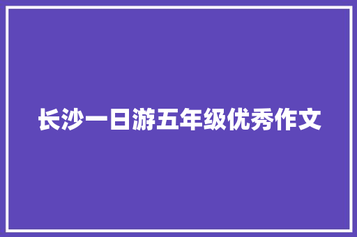 长沙一日游五年级优秀作文