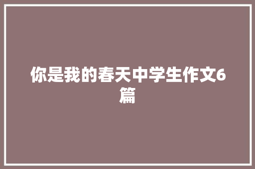 你是我的春天中学生作文6篇 会议纪要范文