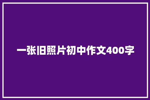 一张旧照片初中作文400字