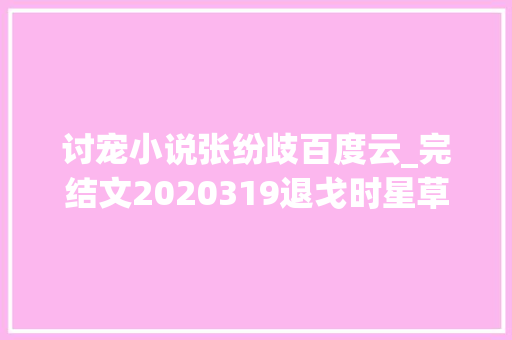 讨宠小说张纷歧百度云_完结文2020319退戈时星草明月像饼的新文也完结啦