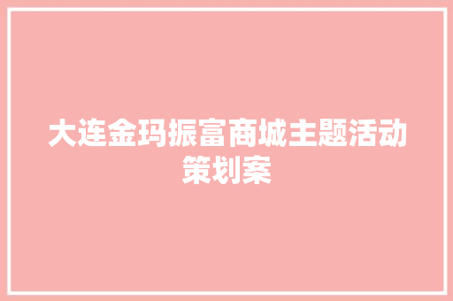 大连金玛振富商城主题活动策划案