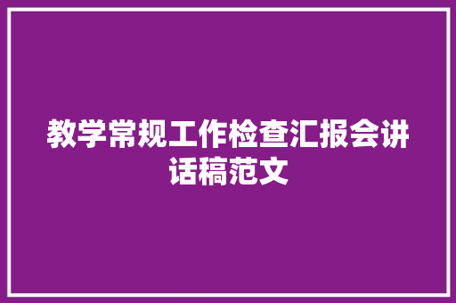 教学常规工作检查汇报会讲话稿范文 书信范文