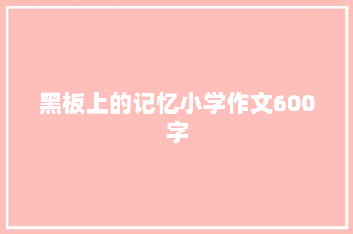 黑板上的记忆小学作文600字 书信范文