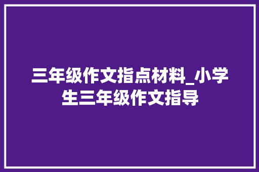 三年级作文指点材料_小学生三年级作文指导 申请书范文