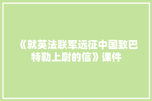 《就英法联军远征中国致巴特勒上尉的信》课件