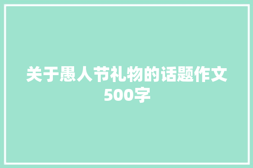 关于愚人节礼物的话题作文500字 致辞范文