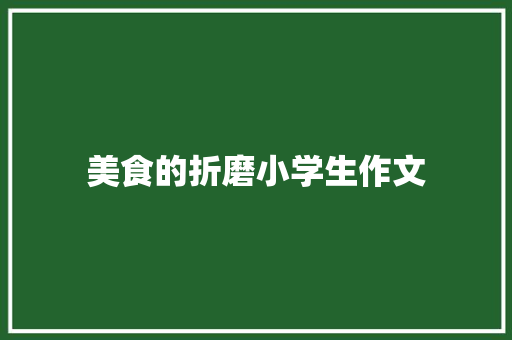 美食的折磨小学生作文 求职信范文