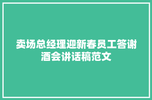 卖场总经理迎新春员工答谢酒会讲话稿范文 演讲稿范文