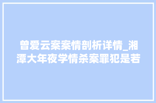 曾爱云案案情剖析详情_湘潭大年夜学情杀案罪犯是若何运用三角恋关系隐藏逃逸嫁祸于人的