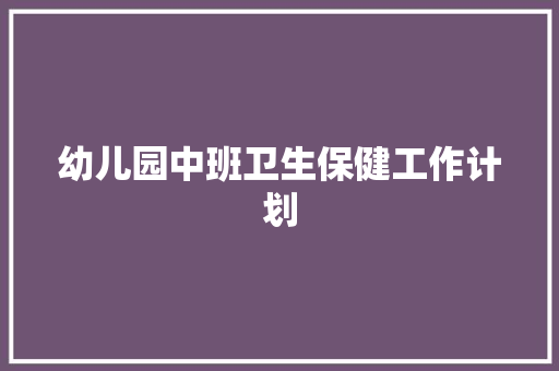 幼儿园中班卫生保健工作计划 商务邮件范文