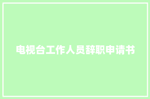 电视台工作人员辞职申请书