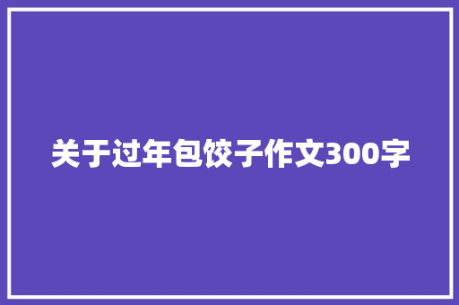 关于过年包饺子作文300字 报告范文