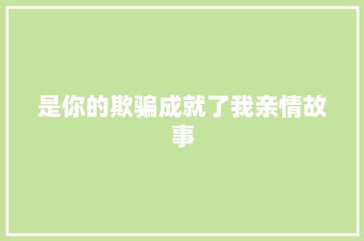 是你的欺骗成就了我亲情故事 综述范文