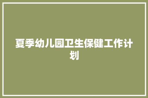 夏季幼儿园卫生保健工作计划 职场范文