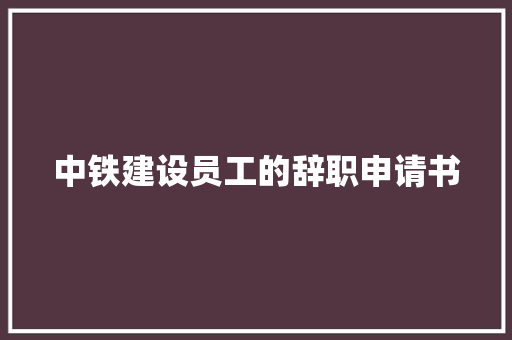 中铁建设员工的辞职申请书