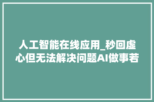 人工智能在线应用_秒回虚心但无法解决问题AI做事若何用得上又用得好