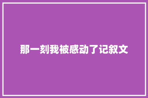 那一刻我被感动了记叙文