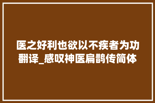 医之好利也欲以不疾者为功翻译_感叹神医扁鹊传简体全文及翻译