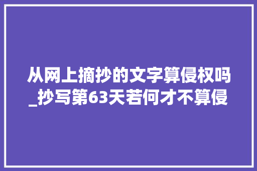 从网上摘抄的文字算侵权吗_抄写第63天若何才不算侵权