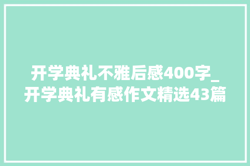 开学典礼不雅后感400字_开学典礼有感作文精选43篇 综述范文