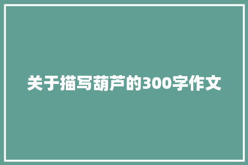 关于描写葫芦的300字作文