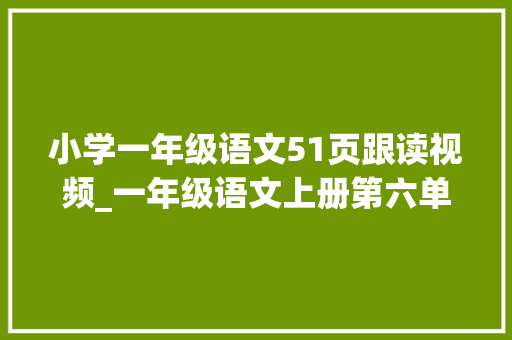 小学一年级语文51页跟读视频_一年级语文上册第六单元核心素养传授教化设计