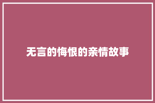 无言的悔恨的亲情故事