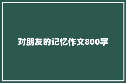 对朋友的记忆作文800字