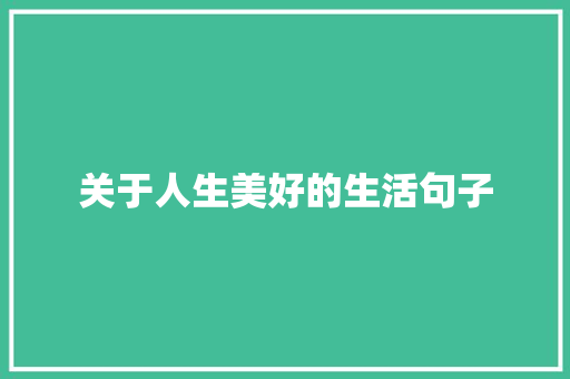 关于人生美好的生活句子 致辞范文