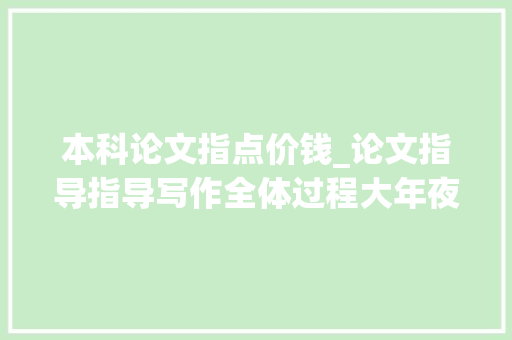 本科论文指点价钱_论文指导指导写作全体过程大年夜概需要花若干钱