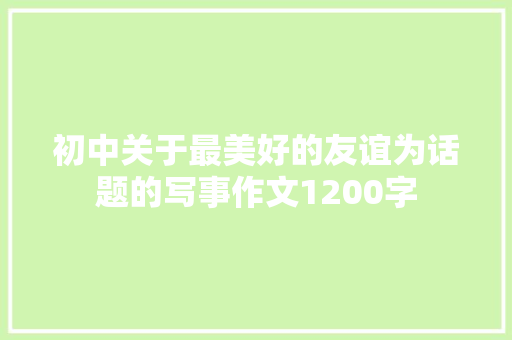 初中关于最美好的友谊为话题的写事作文1200字